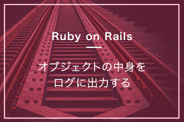 【Rails】オブジェクトの中身をログに出力する