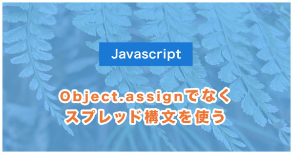 Object.assignではなく、スプレッド構文を使う【JS】